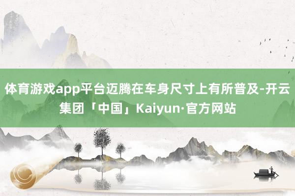 体育游戏app平台迈腾在车身尺寸上有所普及-开云集团「中国」Kaiyun·官方网站