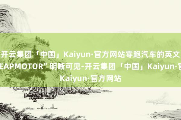 开云集团「中国」Kaiyun·官方网站零跑汽车的英文标记“LEAPMOTOR”明晰可见-开云集团「中国」Kaiyun·官方网站