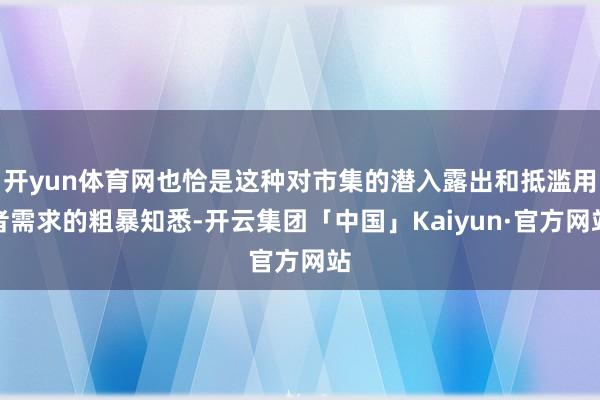 开yun体育网也恰是这种对市集的潜入露出和抵滥用者需求的粗暴知悉-开云集团「中国」Kaiyun·官方网站