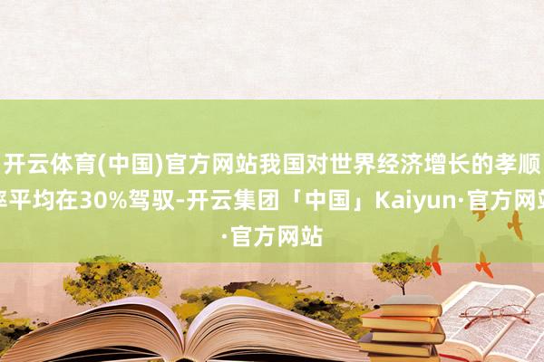 开云体育(中国)官方网站我国对世界经济增长的孝顺率平均在30%驾驭-开云集团「中国」Kaiyun·官方网站