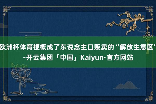 欧洲杯体育梗概成了东说念主口贩卖的“解放生意区”-开云集团「中国」Kaiyun·官方网站