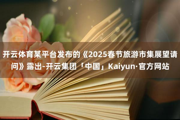 开云体育某平台发布的《2025春节旅游市集展望请问》露出-开云集团「中国」Kaiyun·官方网站