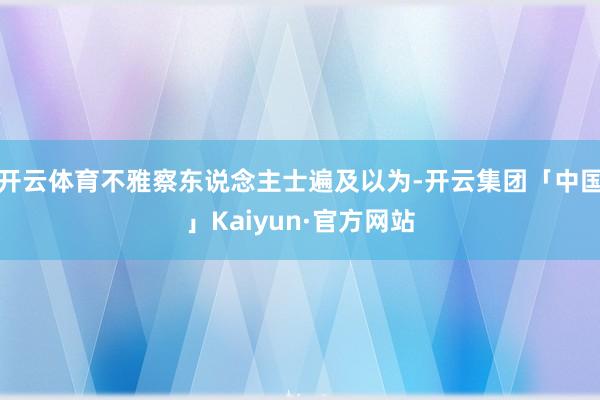 开云体育不雅察东说念主士遍及以为-开云集团「中国」Kaiyun·官方网站