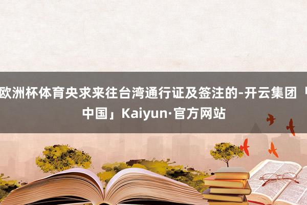欧洲杯体育央求来往台湾通行证及签注的-开云集团「中国」Kaiyun·官方网站