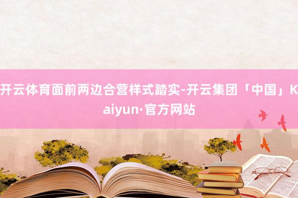 开云体育面前两边合营样式踏实-开云集团「中国」Kaiyun·官方网站