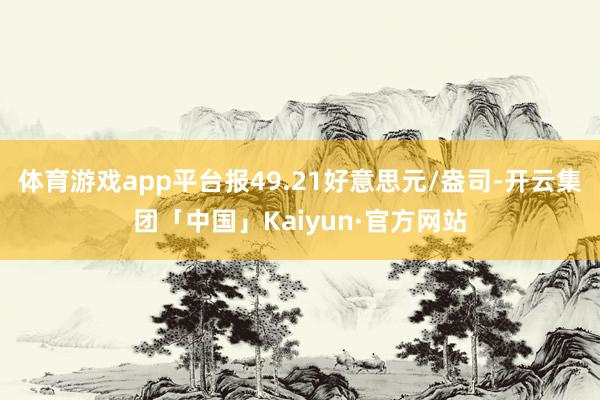 体育游戏app平台报49.21好意思元/盎司-开云集团「中国」Kaiyun·官方网站