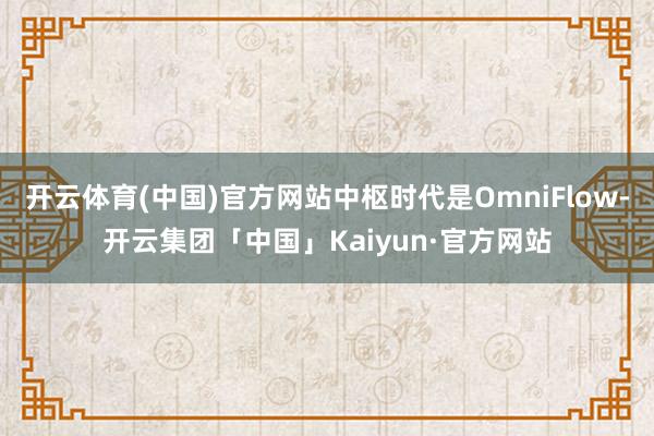 开云体育(中国)官方网站中枢时代是OmniFlow-开云集团「中国」Kaiyun·官方网站